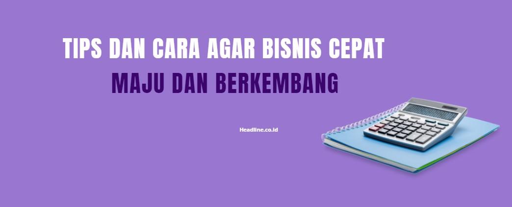 Tips dan Cara Agar Bisnis Cepat Maju dan Berkembang » Headline.co.id