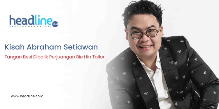 Kisah Abraham Setiawan Tangan Besi Dibalik Perjuangan Bie Hin Tailor