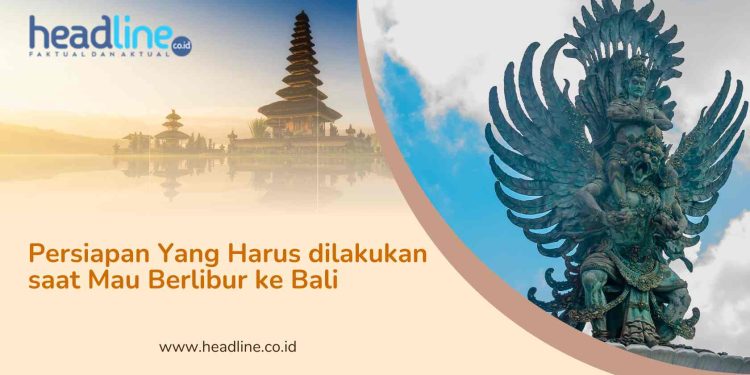 Persiapan Yang Harus dilakukan saat Mau Berlibur ke Bali