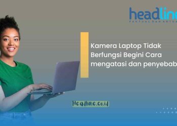 Kamera Laptop Tidak Berfungsi Begini Cara mengatasi dan penyebabnya